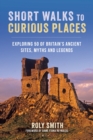 Image for Short walks to curious places  : exploring 50 of Britain&#39;s ancient sites, myths and legends