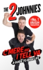 Image for C&#39;mere and I tell ya: the 2 Johnnies guide to Irish life