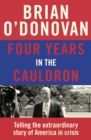 Image for Four years in the cauldron  : telling the extraordinary story of America in crisis