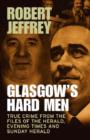 Image for Glasgow&#39;s hard men  : true crime from the files of the Herald, Evening Times and Sunday Herald