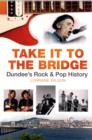 Image for Take it to the bridge  : Dundee&#39;s rock &amp; pop history