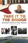 Image for Take it to the bridge: Dundee&#39;s rock &amp; pop history