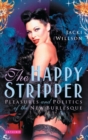 Image for The happy stripper  : pleasures and politics of the new burlesque
