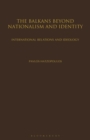 Image for The Balkans beyond nationalism and identity  : international relations and ideology