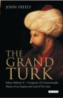 Image for The Grand Turk  : Sultan Mehmet II - conqueror of Constantinople, master of an empire and lord of two seas