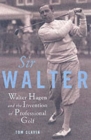 Image for Sir Walter  : the flamboyant life of Walter Hagen