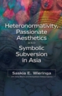 Image for Passionate aesthetics &amp; symbolic subversion  : heteronormativity in India &amp; Indonesia