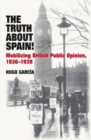 Image for The truth about Spain!  : mobilizing British public opinion, 1936-1939