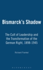 Image for Bismarck&#39;s shadow: the cult of leadership and the transformation of the German right, 1898-1945