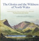 Image for Glories and the Wildness of North Wales - Exploring North Wales 1810-1860 with the Reverend John Parker