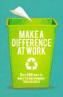 Image for Make a difference at work  : over 500 ways to make the environment your business