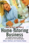 Image for How to start and run a home tutoring business  : a complete manual for setting up and running your own tutoring agency