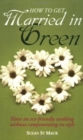 Image for How to get married in green  : have an eco-friendly wedding without compromising on style