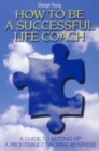 Image for How to be a successful life coach  : a guide to setting up a profitable coaching business
