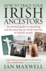Image for How to trace your Irish ancestors  : an essential guide to researching and documenting the family histories of Ireland&#39;s people