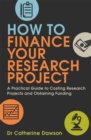 Image for How to finance your research project  : a practical guide to costing research projects and obtaining funding