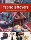 Image for Fabric leftovers  : simple, adaptable ways to use up scraps