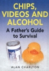 Image for Chips, videos and alcohol  : a father&#39;s guide to survival