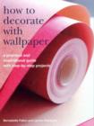 Image for How to decorate with wallpaper  : a practical and inspirational guide to using wallpaper in the home, with step-by-step projects
