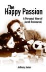 Image for The happy passion  : a personal view of Jacob Bronowski