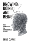 Image for Knowing, being, and doing: new foundations for consciousness studies