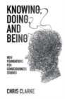 Image for Knowing, Doing, and Being: New Foundations for Consciousness Studies