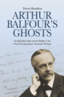 Image for Arthur Balfour&#39;s ghosts: an Edwardian elite and the riddle of the cross-correspondence automatic writings