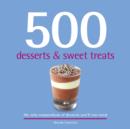 Image for 500 desserts &amp; sweet treats  : the only compendium of desserts you&#39;ll ever need