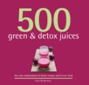 Image for 500 green &amp; detox juices  : the only compendium of green &amp; detox juices you&#39;ll ever need