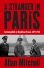 Image for A stranger in Paris  : Germany&#39;s role in Republican France, 1870-1940