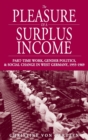 Image for The pleasure of a surplus income  : part-time work, gender politics, and social change in West Germany, 1955-1969