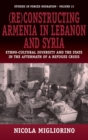 Image for (Re)constructing Armenia in Lebanon and Syria  : ethno-cultural diversity and the state in the aftermath of a refugee crisis
