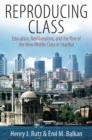 Image for Reproducing class  : education, neoliberalism and the rise of the new middle class in Istanbul