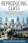 Image for Reproducing Class : Education, Neoliberalism, and the Rise of the New Middle Class in Istanbul