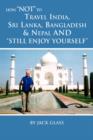 Image for How Not to Travel India, Sri Lanka, Bangladesh &amp; Nepal and Still Enjoy Yourself