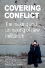 Image for Covering Conflict : The Making and Unmaking of New Militarism