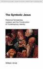 Image for The symbolic Jesus  : historical scholarship, Judaism and the construction of contemporary identity