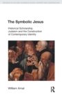 Image for The symbolic Jesus  : historical scholarship, Judaism and the construction of contemporary identity
