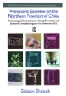 Image for Prehistoric societies on the northern frontiers of China  : archaeological perspectives on identity formation and economic change during the first millennium BCE