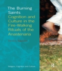 Image for The Burning Saints : Cognition and Culture in the Fire-walking Rituals of the Anastenaria