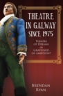 Image for Theatre in Galway Since 1975 : Theatre of Dreams or Graveyard of Ambition?