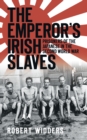 Image for The Emperor&#39;s Irish Slaves : Prisoners of the Japanese During the Second World War