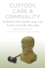 Image for Care, custody and criminality  : forensic psychiatry in 19th century Ireland