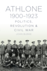Image for Athlone 1900-1923  : politics, revolution &amp; civil war