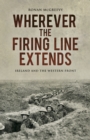 Image for Wherever the firing line extends  : an Irish journey along the Western Front