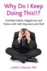 Image for Why do I keep doing this!!?: end bad habits, negativity and stress with self-hypnosis and NLP
