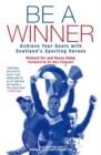 Image for Be a winner  : achieve your goals with Scotland&#39;s sporting heroes