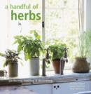 Image for A handful of herbs  : inspiring ideas for gardening, cooking and decorating your home with herbs