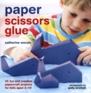 Image for Paper, scissors, glue  : 45 fun and creative papercraft projects for kids