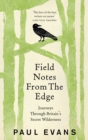 Image for Field notes from the edge  : journeys through Britain&#39;s secret wilderness